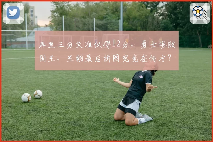 库里三分失准仅得12分，勇士惨败国王，王朝最后拼图究竟在何方？