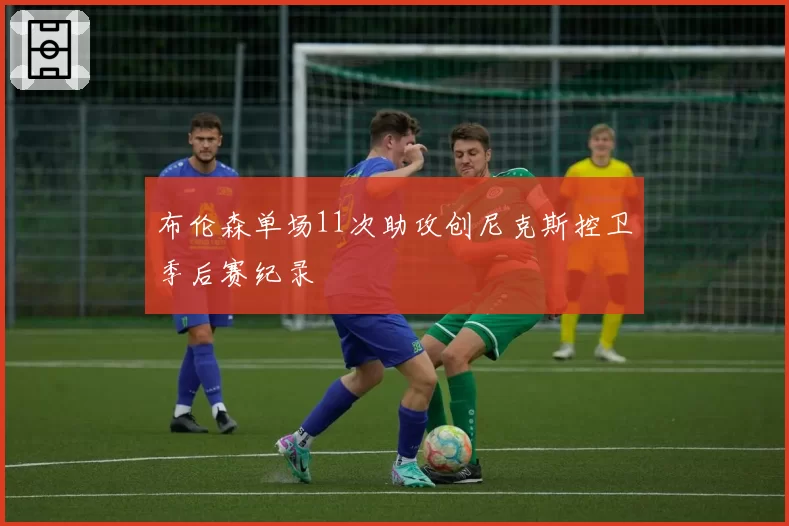 布伦森单场11次助攻创尼克斯控卫季后赛纪录