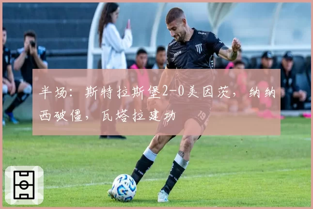 半场：斯特拉斯堡2-0美因茨，纳纳西破僵，瓦塔拉建功