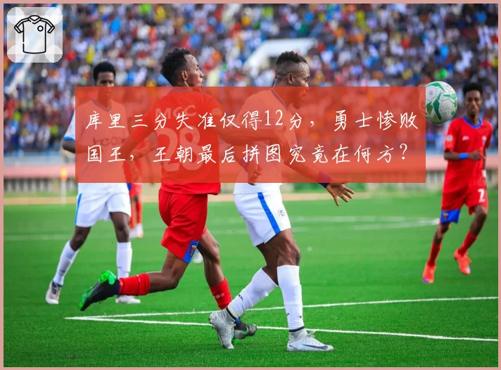 库里三分失准仅得12分，勇士惨败国王，王朝最后拼图究竟在何方？