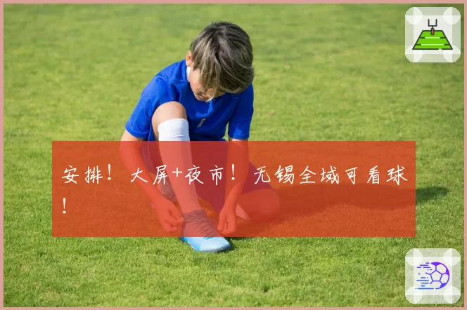 安排！大屏+夜市！无锡全域可看球！