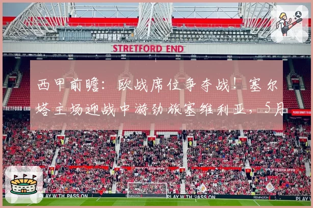 西甲前瞻:欧战席位争夺战!塞尔塔主场迎战中游劲旅塞维利亚,5月23日ESPN+直播