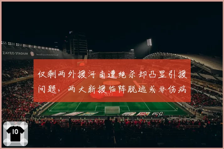 仅剩两外援河南遭绝杀却凸显引援问题，两大新援临阵脱逃或非伤病