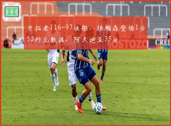 开拓者116-97快船,杨瀚森登场1分52秒无数据,阿夫迪亚35分