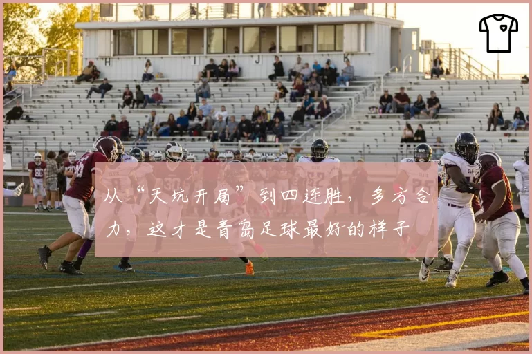 从“天坑开局”到四连胜，多方合力，这才是青岛足球最好的样子