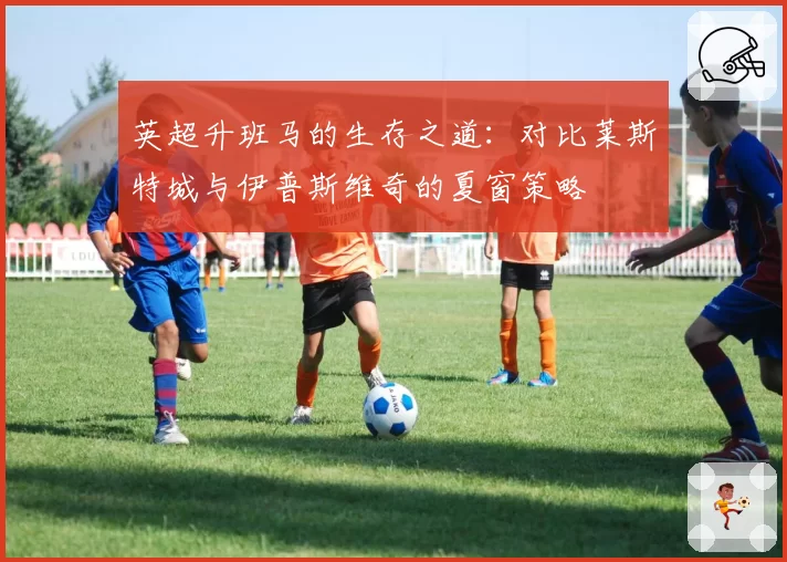 英超升班马的生存之道：对比莱斯特城与伊普斯维奇的夏窗策略