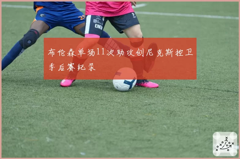 布伦森单场11次助攻创尼克斯控卫季后赛纪录