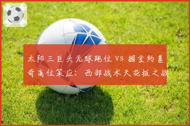 太阳三巨头无球跑位 vs 掘金约基奇高位策应:西部战术天花板之战