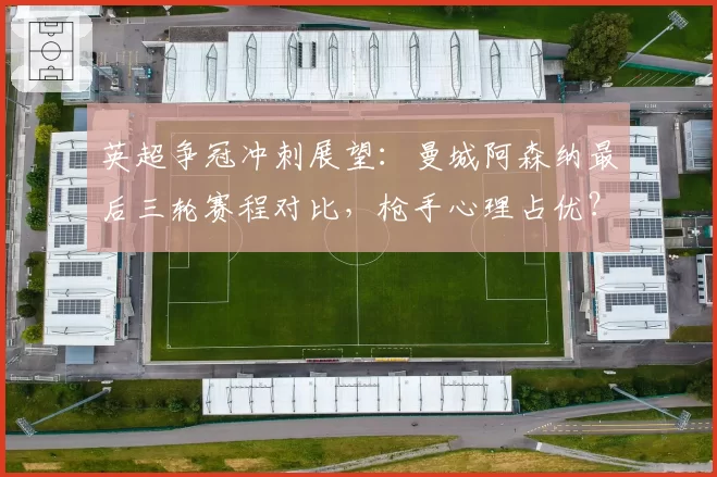 英超争冠冲刺展望：曼城阿森纳最后三轮赛程对比，枪手心理占优？