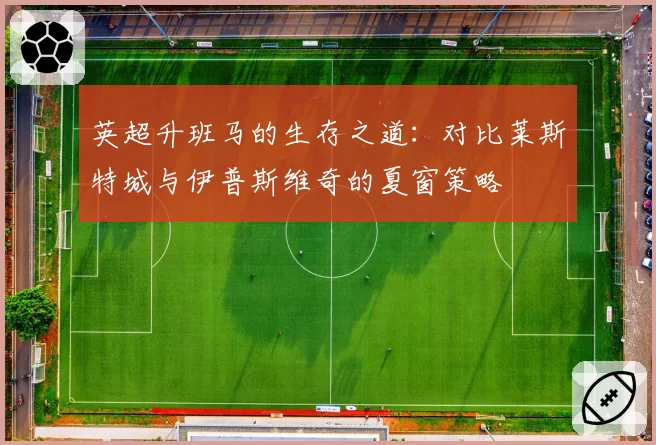 英超升班马的生存之道：对比莱斯特城与伊普斯维奇的夏窗策略